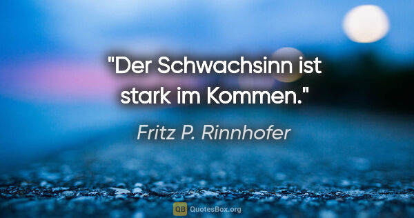 Fritz P. Rinnhofer Zitat: "Der Schwachsinn ist stark im Kommen."