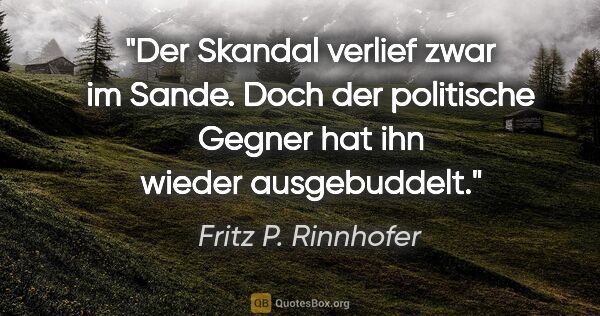 Fritz P. Rinnhofer Zitat: "Der Skandal verlief zwar im Sande. Doch der politische Gegner..."
