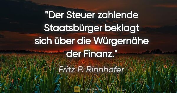 Fritz P. Rinnhofer Zitat: "Der Steuer zahlende Staatsbürger beklagt sich über die..."
