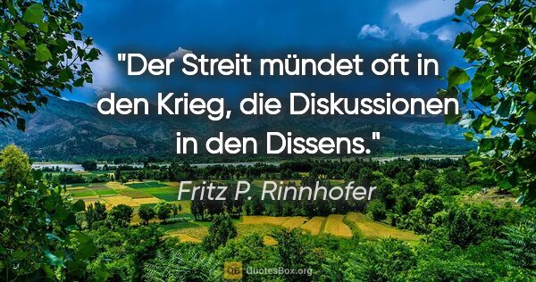 Fritz P. Rinnhofer Zitat: "Der Streit mündet oft in den Krieg, die Diskussionen in den..."