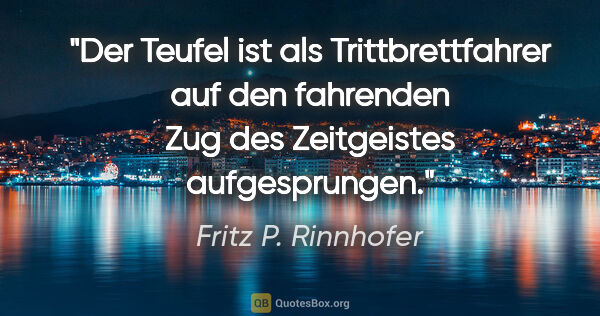 Fritz P. Rinnhofer Zitat: "Der Teufel ist als Trittbrettfahrer auf den fahrenden Zug des..."
