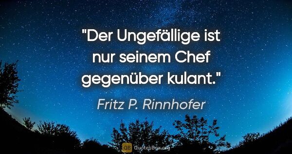 Fritz P. Rinnhofer Zitat: "Der Ungefällige ist nur seinem Chef gegenüber kulant."