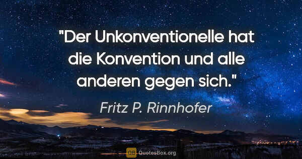 Fritz P. Rinnhofer Zitat: "Der Unkonventionelle hat die Konvention und alle anderen gegen..."