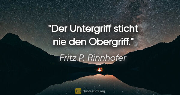 Fritz P. Rinnhofer Zitat: "Der Untergriff sticht nie den Obergriff."