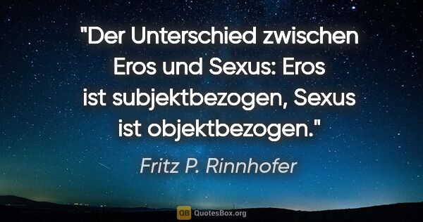 Fritz P. Rinnhofer Zitat: "Der Unterschied zwischen Eros und Sexus: Eros ist..."