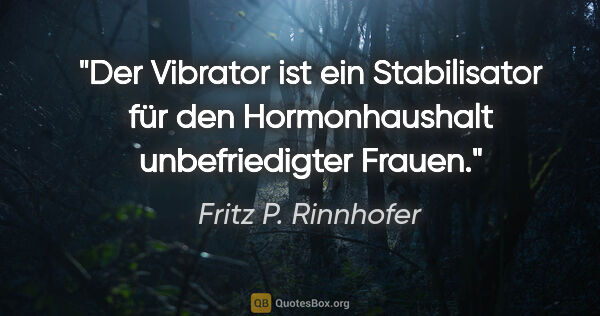 Fritz P. Rinnhofer Zitat: "Der Vibrator ist ein Stabilisator für den Hormonhaushalt..."