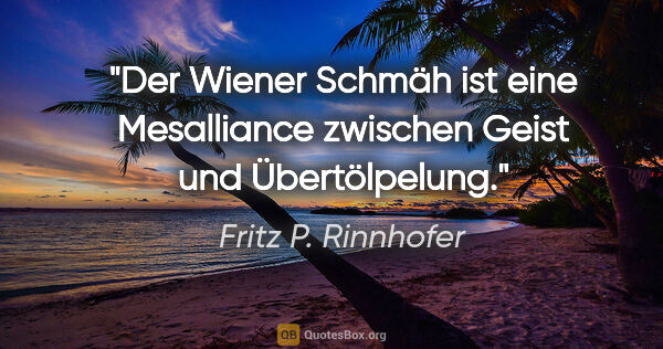 Fritz P. Rinnhofer Zitat: "Der Wiener Schmäh ist eine Mesalliance zwischen Geist und..."