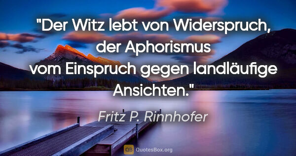 Fritz P. Rinnhofer Zitat: "Der Witz lebt von Widerspruch, der Aphorismus vom Einspruch..."