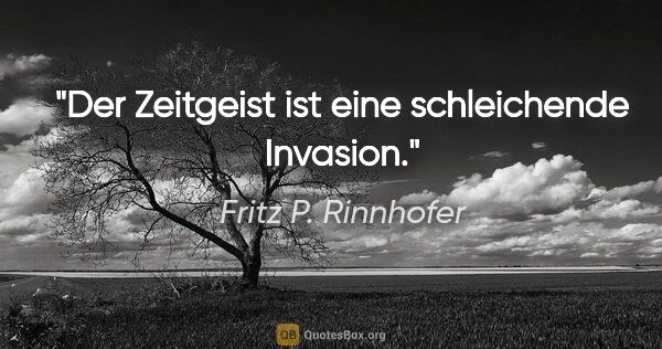Fritz P. Rinnhofer Zitat: "Der Zeitgeist ist eine schleichende Invasion."
