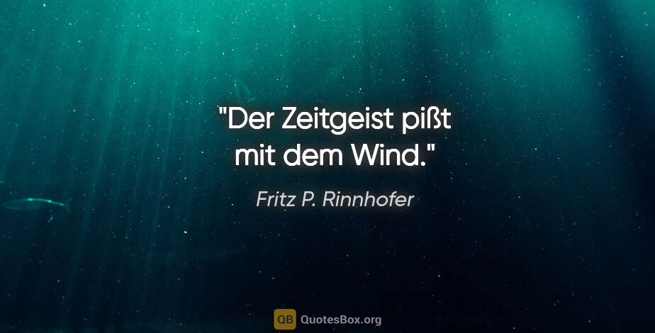 Fritz P. Rinnhofer Zitat: "Der Zeitgeist pißt mit dem Wind."