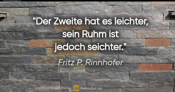 Fritz P. Rinnhofer Zitat: "Der Zweite hat es leichter, sein Ruhm ist jedoch seichter."