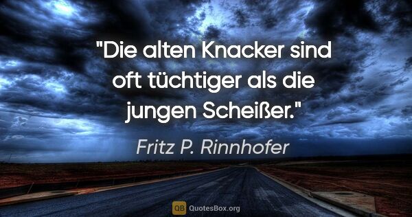 Fritz P. Rinnhofer Zitat: "Die alten Knacker sind oft tüchtiger als die jungen Scheißer."