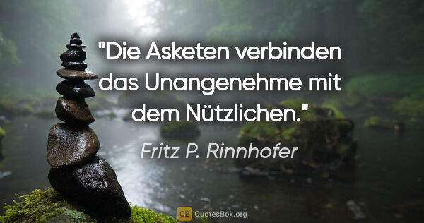 Fritz P. Rinnhofer Zitat: "Die Asketen verbinden das Unangenehme mit dem Nützlichen."