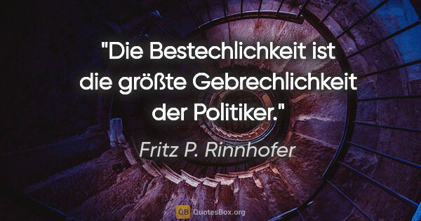 Fritz P. Rinnhofer Zitat: "Die Bestechlichkeit ist die größte Gebrechlichkeit der Politiker."