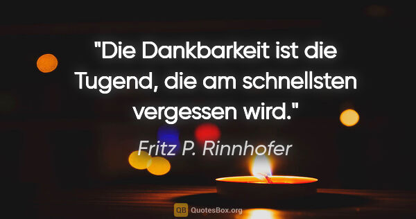 Fritz P. Rinnhofer Zitat: "Die Dankbarkeit ist die Tugend, die am schnellsten vergessen..."