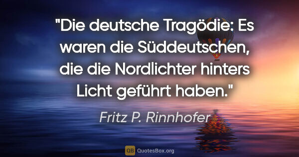 Fritz P. Rinnhofer Zitat: "Die deutsche Tragödie: Es waren die Süddeutschen, die die..."