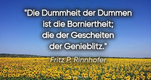 Fritz P. Rinnhofer Zitat: "Die Dummheit der Dummen ist die Borniertheit; die der..."