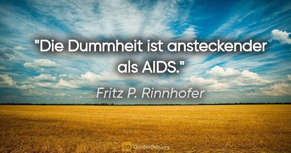 Fritz P. Rinnhofer Zitat: "Die Dummheit ist ansteckender als AIDS."