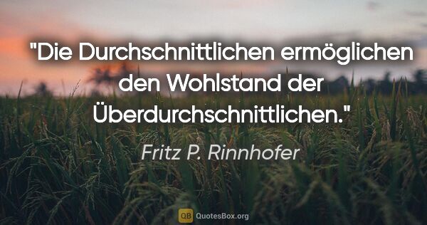 Fritz P. Rinnhofer Zitat: "Die Durchschnittlichen ermöglichen den Wohlstand der..."
