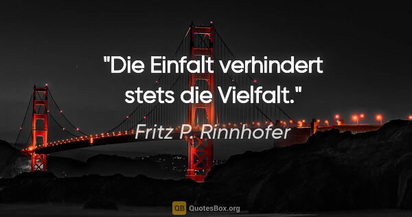 Fritz P. Rinnhofer Zitat: "Die Einfalt verhindert stets die Vielfalt."