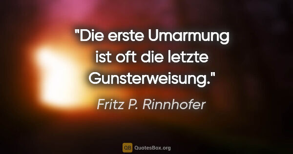 Fritz P. Rinnhofer Zitat: "Die erste Umarmung ist oft die letzte Gunsterweisung."