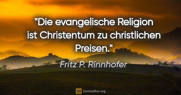 Fritz P. Rinnhofer Zitat: "Die evangelische Religion ist Christentum zu christlichen..."