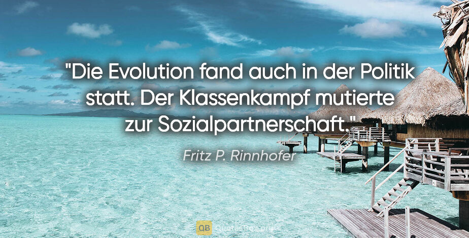 Fritz P. Rinnhofer Zitat: "Die Evolution fand auch in der Politik statt. Der Klassenkampf..."
