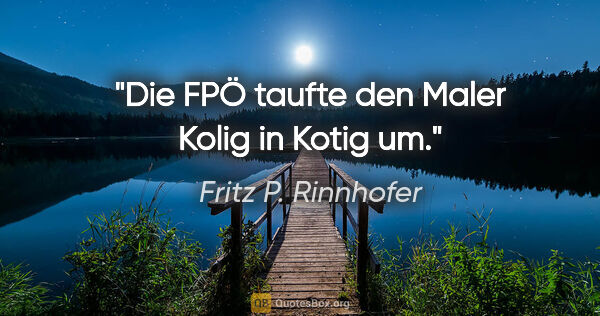 Fritz P. Rinnhofer Zitat: "Die FPÖ taufte den Maler Kolig in Kotig um."