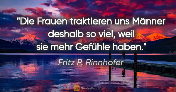 Fritz P. Rinnhofer Zitat: "Die Frauen traktieren uns Männer deshalb so viel, weil sie..."