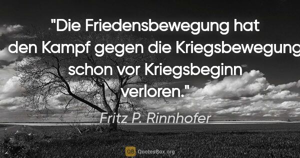 Fritz P. Rinnhofer Zitat: "Die Friedensbewegung hat den Kampf gegen die Kriegsbewegung..."