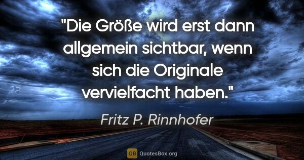 Fritz P. Rinnhofer Zitat: "Die Größe wird erst dann allgemein sichtbar, wenn sich die..."