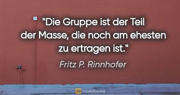 Fritz P. Rinnhofer Zitat: "Die Gruppe ist der Teil der Masse, die noch am ehesten zu..."