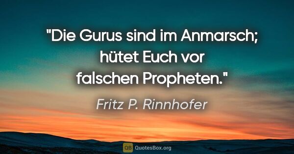Fritz P. Rinnhofer Zitat: "Die Gurus sind im Anmarsch; hütet Euch vor falschen Propheten."