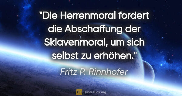 Fritz P. Rinnhofer Zitat: "Die Herrenmoral fordert die Abschaffung der Sklavenmoral, um..."