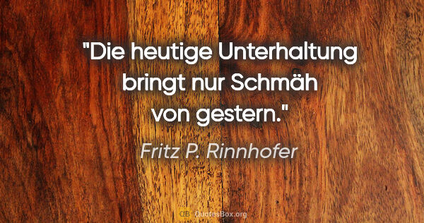 Fritz P. Rinnhofer Zitat: "Die heutige Unterhaltung bringt nur Schmäh von gestern."
