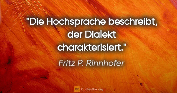 Fritz P. Rinnhofer Zitat: "Die Hochsprache beschreibt, der Dialekt charakterisiert."