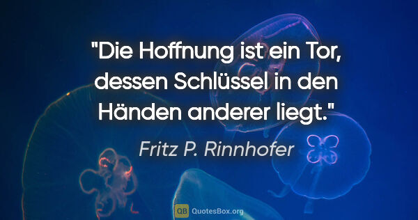 Fritz P. Rinnhofer Zitat: "Die Hoffnung ist ein Tor, dessen Schlüssel in den Händen..."