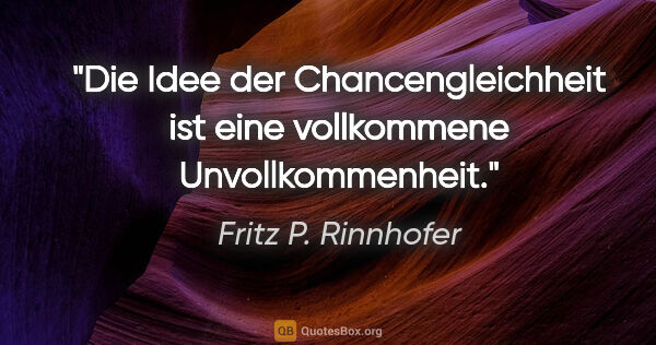 Fritz P. Rinnhofer Zitat: "Die Idee der Chancengleichheit ist eine vollkommene..."
