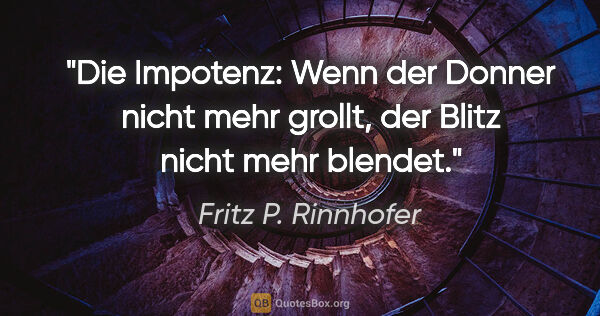 Fritz P. Rinnhofer Zitat: "Die Impotenz: Wenn der Donner nicht mehr grollt, der Blitz..."