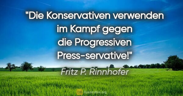 Fritz P. Rinnhofer Zitat: "Die Konservativen verwenden im Kampf gegen die Progressiven..."