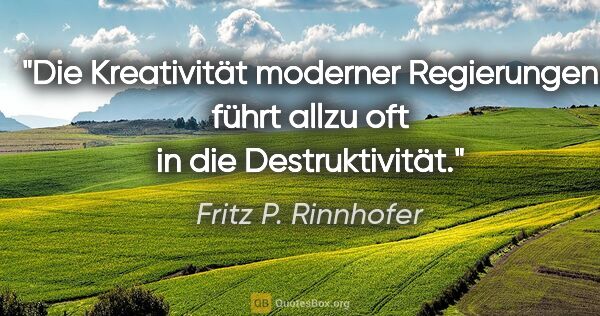 Fritz P. Rinnhofer Zitat: "Die Kreativität moderner Regierungen führt allzu oft in die..."