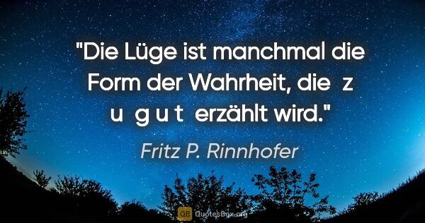 Fritz P. Rinnhofer Zitat: "Die Lüge ist manchmal die Form der Wahrheit, die  z u  g u t ..."