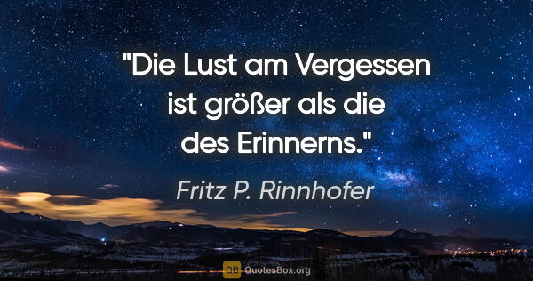 Fritz P. Rinnhofer Zitat: "Die Lust am Vergessen ist größer als die des Erinnerns."