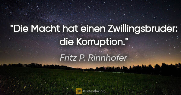 Fritz P. Rinnhofer Zitat: "Die Macht hat einen Zwillingsbruder: die Korruption."