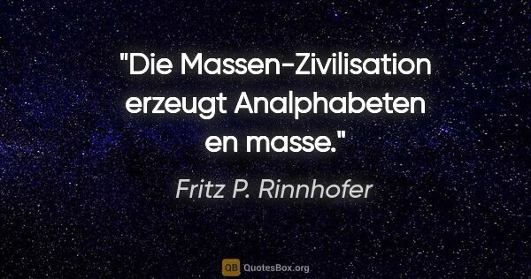 Fritz P. Rinnhofer Zitat: "Die Massen-Zivilisation erzeugt Analphabeten en masse."