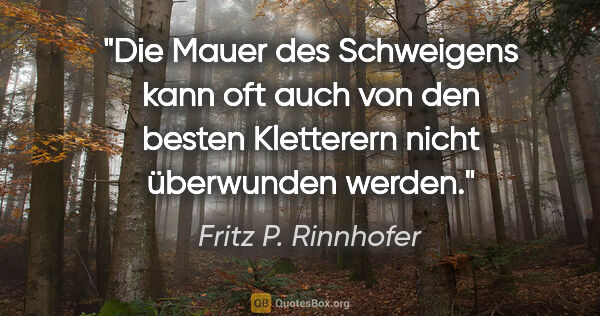 Fritz P. Rinnhofer Zitat: "Die Mauer des Schweigens kann oft auch von den besten..."