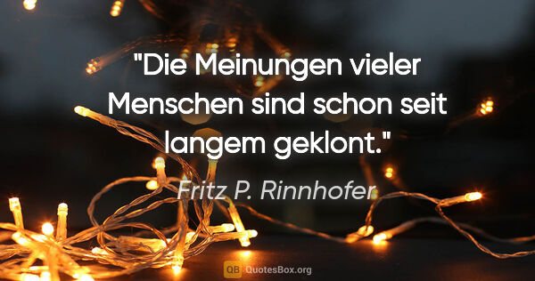 Fritz P. Rinnhofer Zitat: "Die Meinungen vieler Menschen sind schon seit langem geklont."