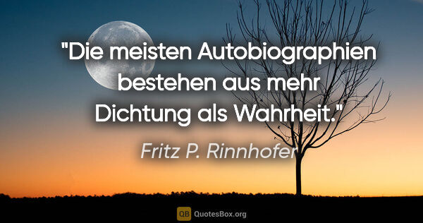 Fritz P. Rinnhofer Zitat: "Die meisten Autobiographien bestehen aus mehr Dichtung als..."