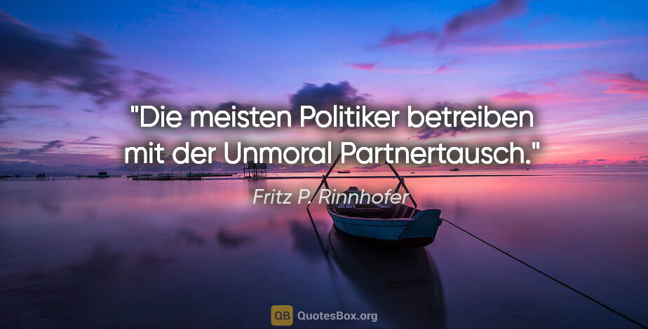 Fritz P. Rinnhofer Zitat: "Die meisten Politiker betreiben mit der Unmoral Partnertausch."