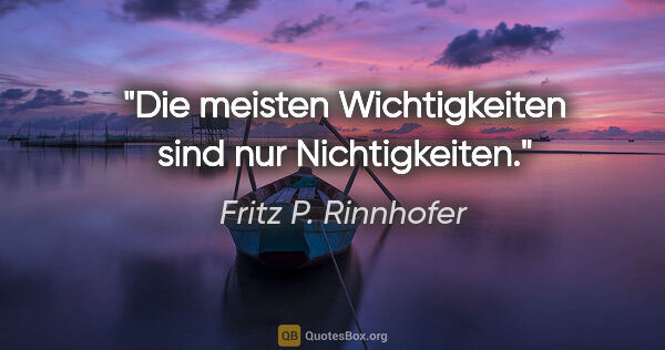 Fritz P. Rinnhofer Zitat: "Die meisten Wichtigkeiten sind nur Nichtigkeiten."